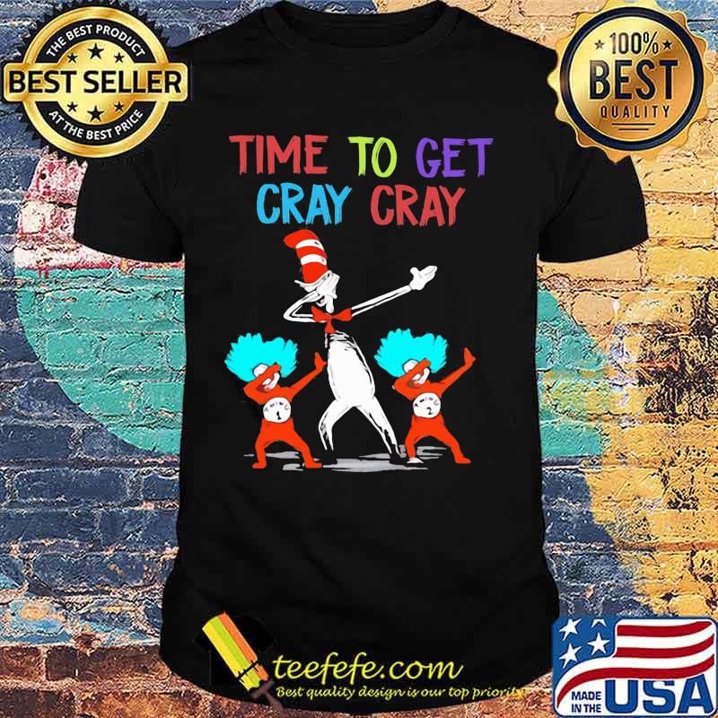 Dr seuss time to get cray cray shirt