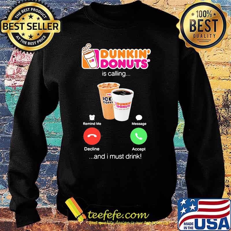 Dunkin donuts is calling and i must drink s Sweater Dunkin donuts is calling and i must drink s Sweater
