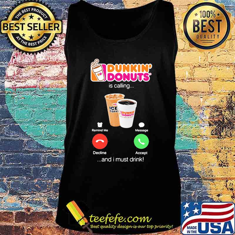 Dunkin donuts is calling and i must drink s Tank top Dunkin donuts is calling and i must drink s Tank top