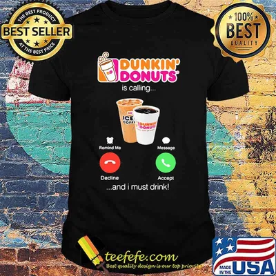 Dunkin donuts is calling and i must drink shirt