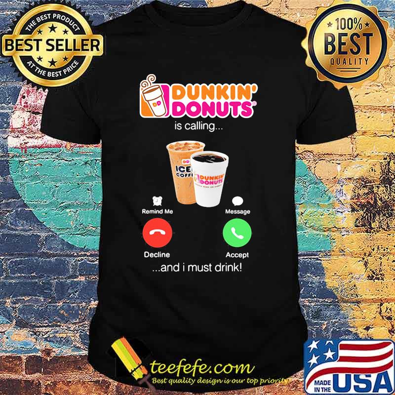 Dunkin donuts is calling and i must drink shirt