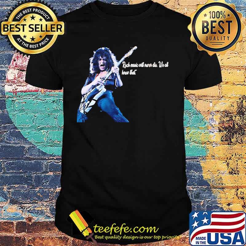 Eddie van halen playing guitar rock music will never die we all hear that shirt