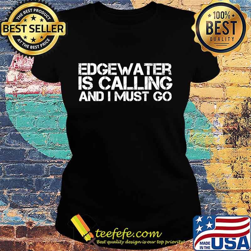 Edgewater Is Calling And I Must Go Shirt Ladies tee Edgewater Is Calling And I Must Go Shirt Ladies tee