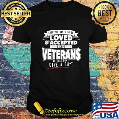 Everyone wants to be loved and accepted except veterans we just dont give a shit shirt