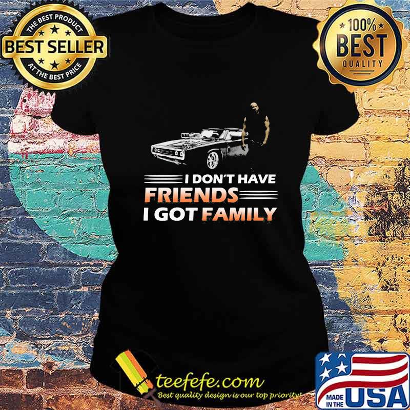 Fast and furious i don't have friends i got family s Ladies tee Fast and furious i don't have friends i got family s Ladies tee