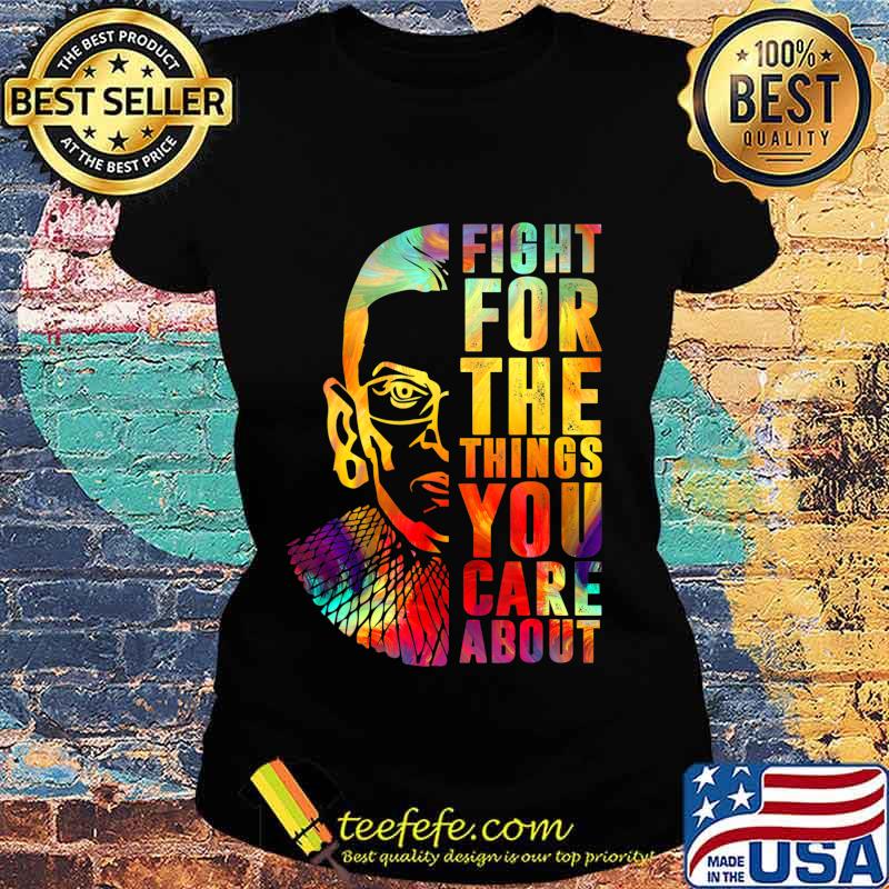 Fight For The Things You Care About Notorious RBG T-Shirt Ladies tee Fight For The Things You Care About Notorious RBG T-Shirt Ladies tee