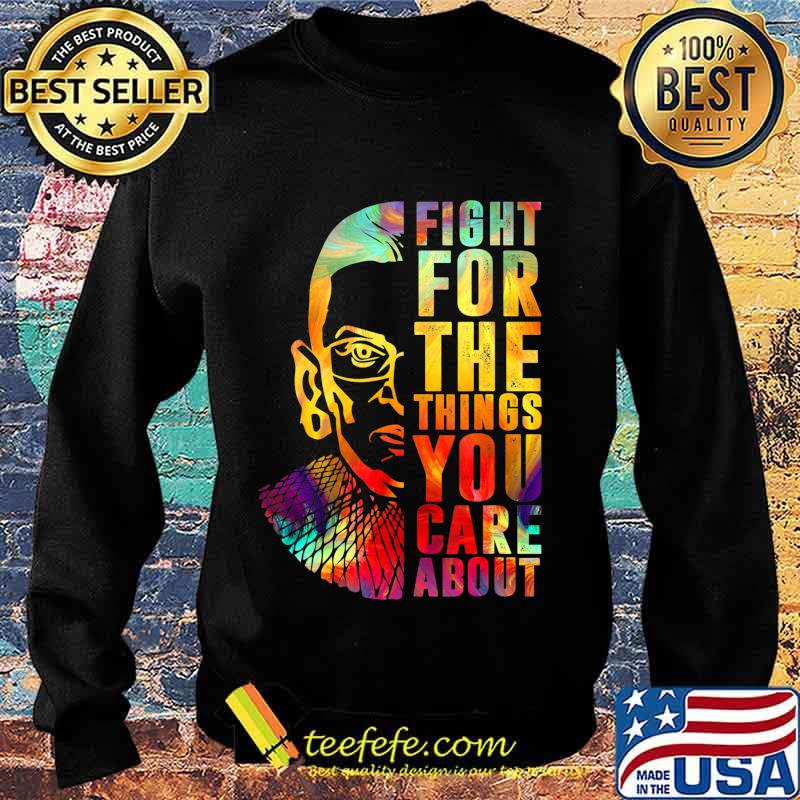 Fight For The Things You Care About Notorious RBG T-Shirt Sweater Fight For The Things You Care About Notorious RBG T-Shirt Sweater