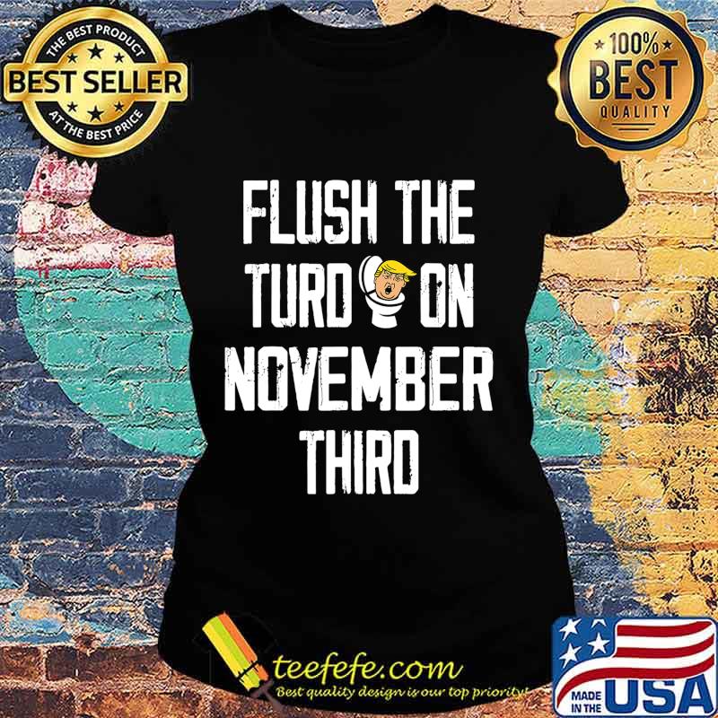 Flush The Turd November 3rd T-Shirt Ladies tee Flush The Turd November 3rd T-Shirt Ladies tee