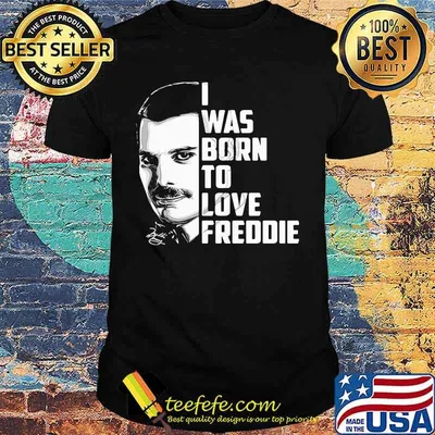 Freddie mercury i was born to love freddie shirt