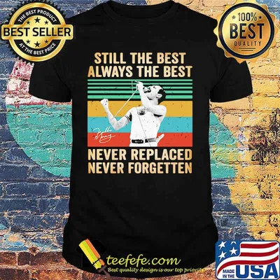 Freddie mercury still the best always the best never replaced never forgotten vintage retro shirt