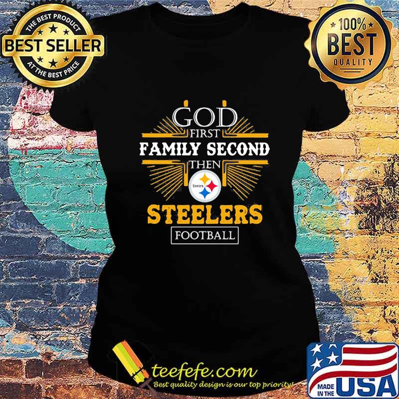 God first family second then Steelers football s Ladies tee God first family second then Steelers football s Ladies tee