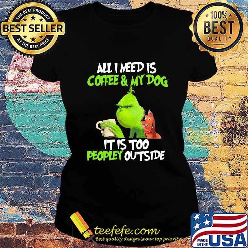 Grinch and his dog all i need is beer and my dog it is too peopley outside s Ladies tee Grinch and his dog all i need is beer and my dog it is too peopley outside s Ladies tee