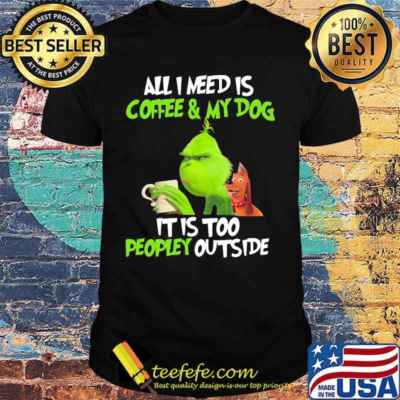 Grinch and his dog all i need is beer and my dog it is too peopley outside shirt