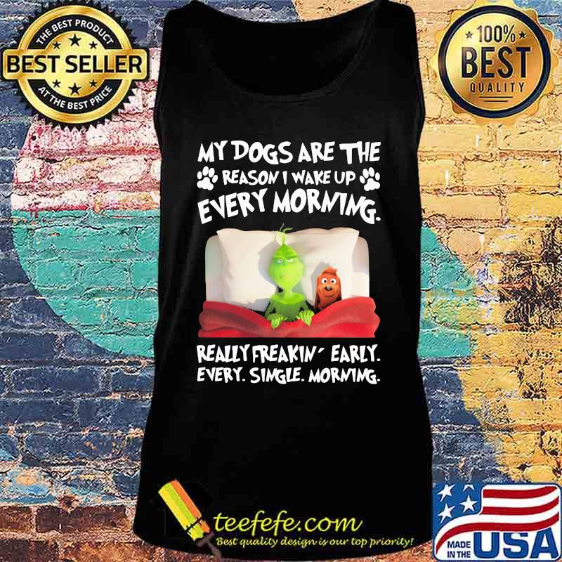 Grinch and his dog my dogs are the reason iu wake up every morning really freakin early every single morning s Tank top Grinch and his dog my dogs are the reason iu wake up every morning really freakin early every single morning s Tank top