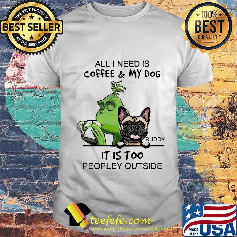 Grinch and pug all i need is coffee and my dog it is too peopley outside shirt