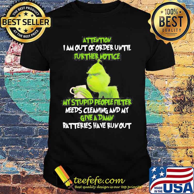 Grinch attention i am out of order until further notice my stupid people filter needs cleaning and my give a damn batteries have run out shirt