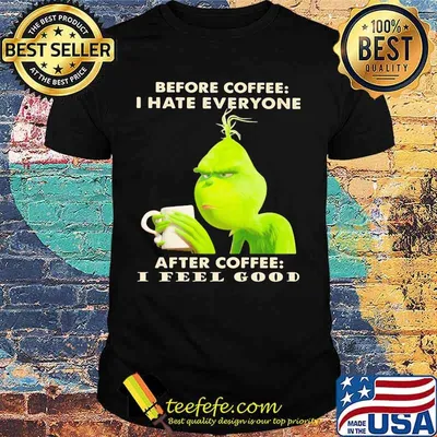 Grinch before coffee i hate everyone after coffee i feel good shirt