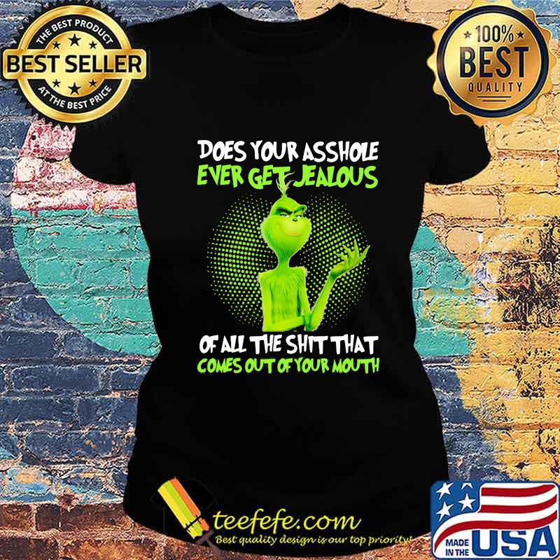 Grinch does your asshole ever get jealous of all the shit that comes out of your mouth s Ladies tee Grinch does your asshole ever get jealous of all the shit that comes out of your mouth s Ladies tee