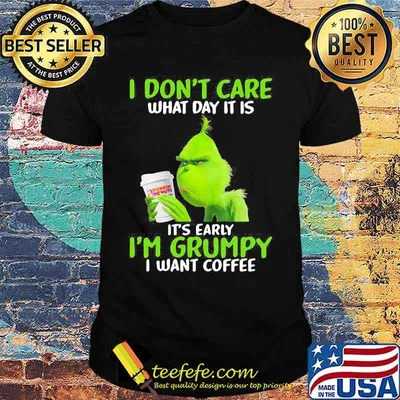 Grinch i don't care what day it is it's early i'm grumpy i want coffee shirt