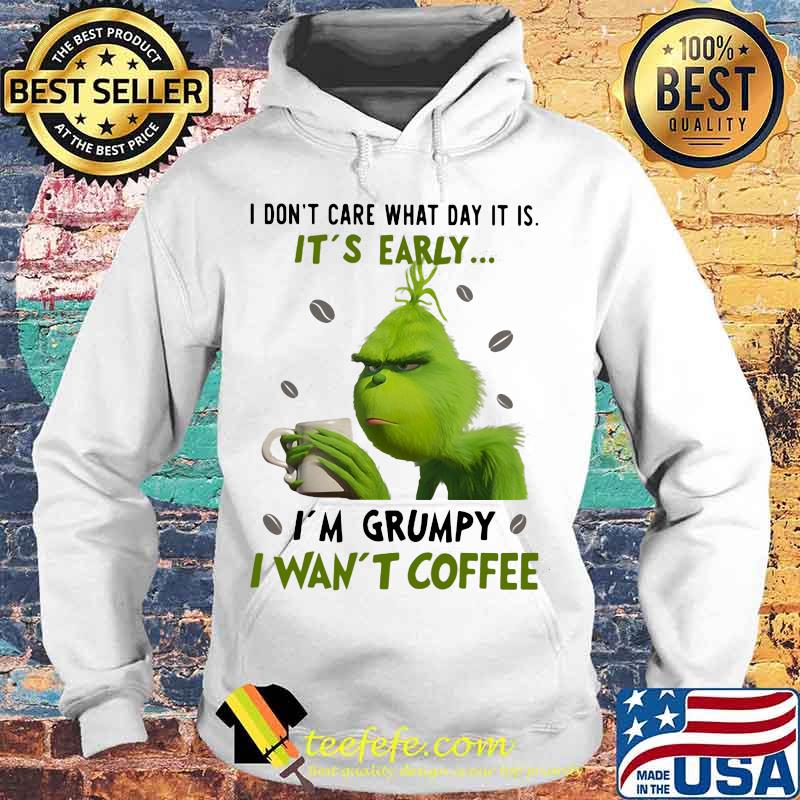 Grinch i don't care what day it is it's early i'm grumpy i want coffee white s Hoodie Grinch i don't care what day it is it's early i'm grumpy i want coffee white s Hoodie