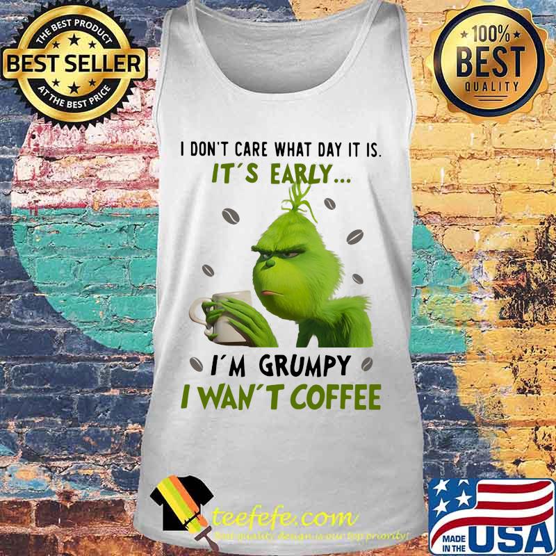 Grinch i don't care what day it is it's early i'm grumpy i want coffee white s Tank top Grinch i don't care what day it is it's early i'm grumpy i want coffee white s Tank top