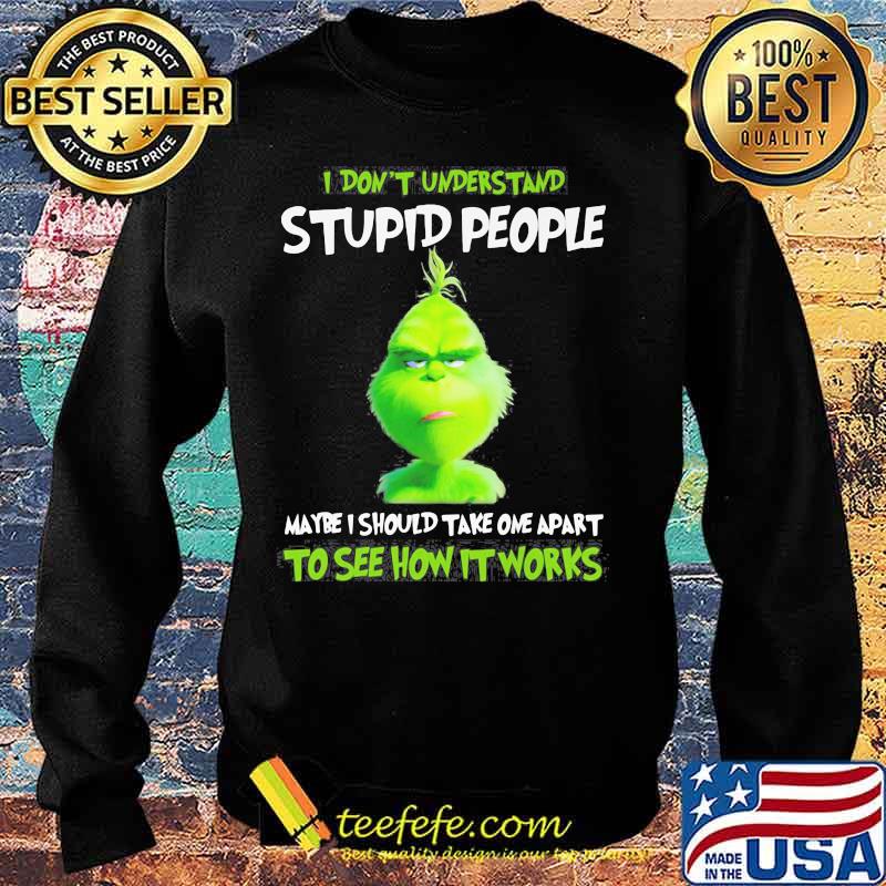 Grinch i don't understand stupid people maybe i should take one apart to see how it works s Sweater Grinch i don't understand stupid people maybe i should take one apart to see how it works s Sweater