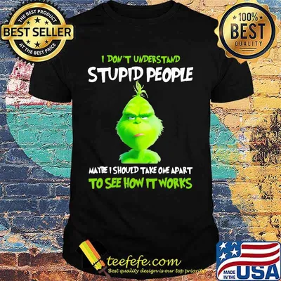 Grinch i don't understand stupid people maybe i should take one apart to see how it works shirt