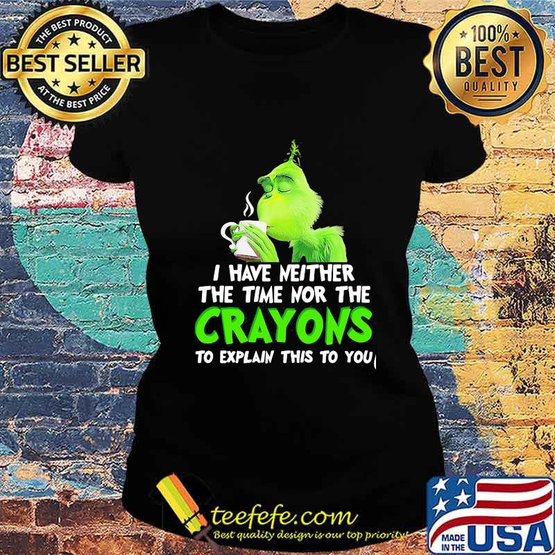 Grinch i have neither the time time nor the crayons to explain this to you s Ladies tee Grinch i have neither the time time nor the crayons to explain this to you s Ladies tee