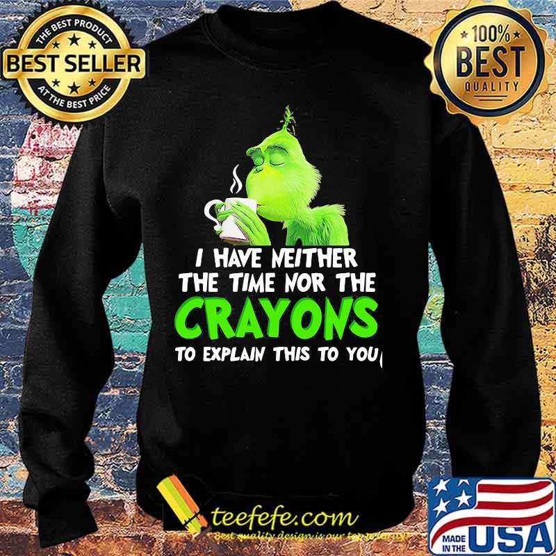 Grinch i have neither the time time nor the crayons to explain this to you s Sweater Grinch i have neither the time time nor the crayons to explain this to you s Sweater