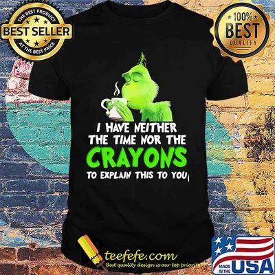 Grinch i have neither the time time nor the crayons to explain this to you shirt