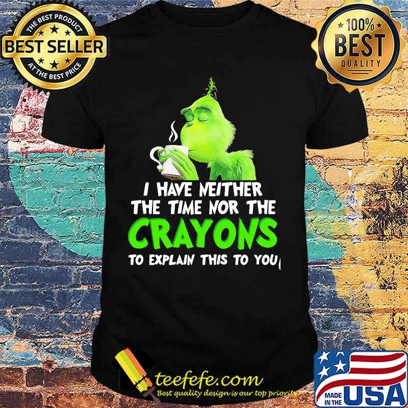 Grinch i have neither the time time nor the crayons to explain this to you shirt
