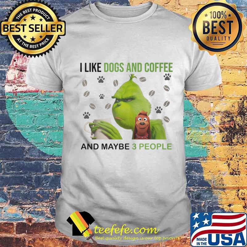 Grinch i like dogs and coffee and maybe 3 people shirt Grinch i like dogs and coffee and maybe 3 people shirt