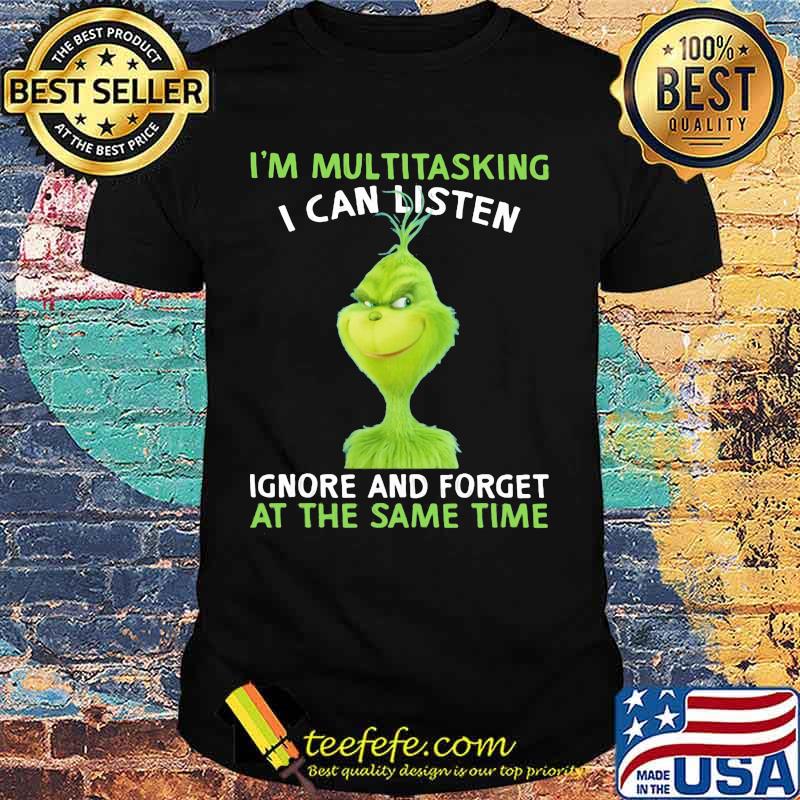 Grinch i'm multitasking i can listen ignore and forget at the same time shirt