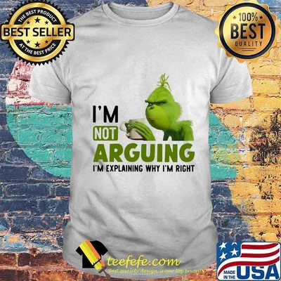 Grinch i'm not arguing im explaining why i'm right shirt
