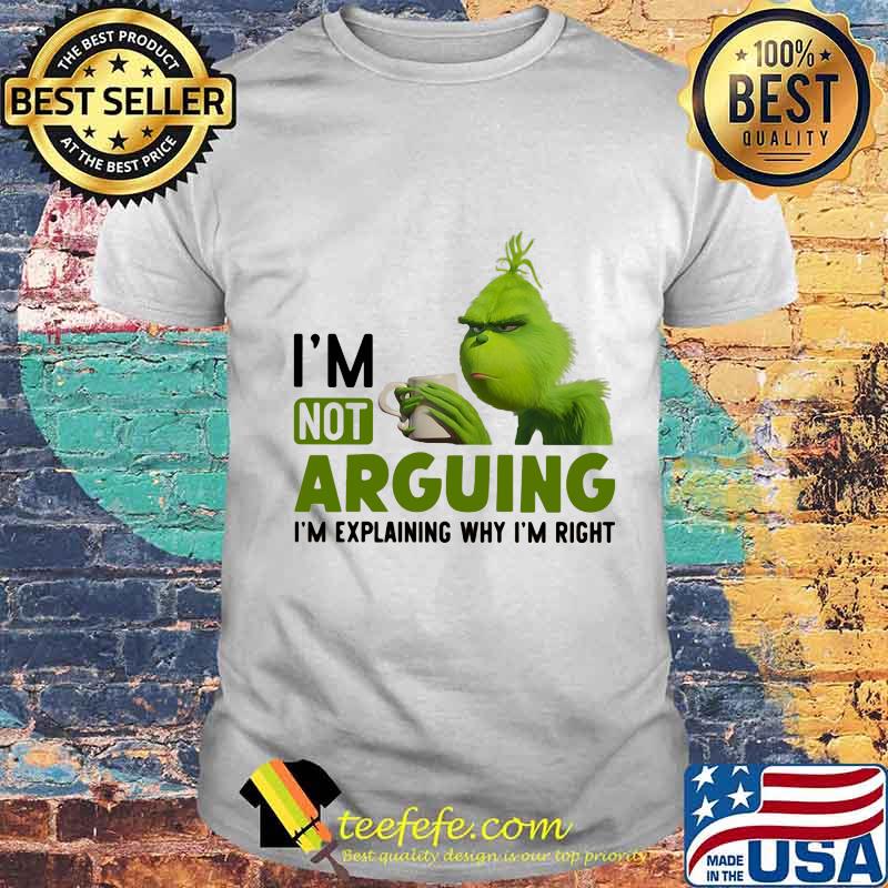 Grinch i'm not arguing im explaining why i'm right shirt