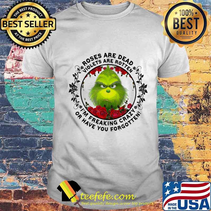 Grinch roses are dead violets are rotten i'm freaking crazy or have you forgotten shirt Grinch roses are dead violets are rotten i'm freaking crazy or have you forgotten shirt