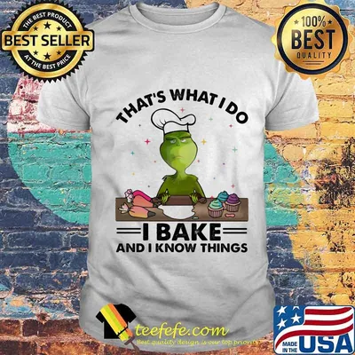 Grinch that's what i do i bake and i know things shirt