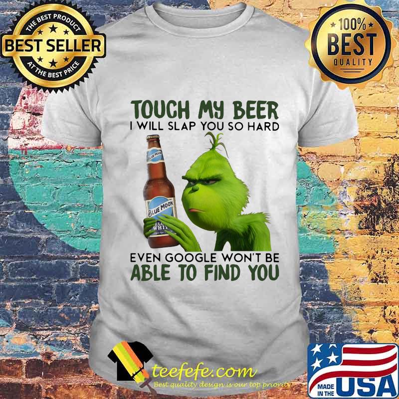 Grinch touch my beer i will slap you so hard even google won't be able to find you shirt