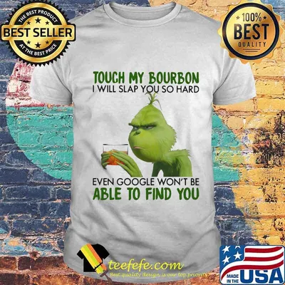 Grinch touch my bourbon i will slap you so hard even google won't be able to find you shirt