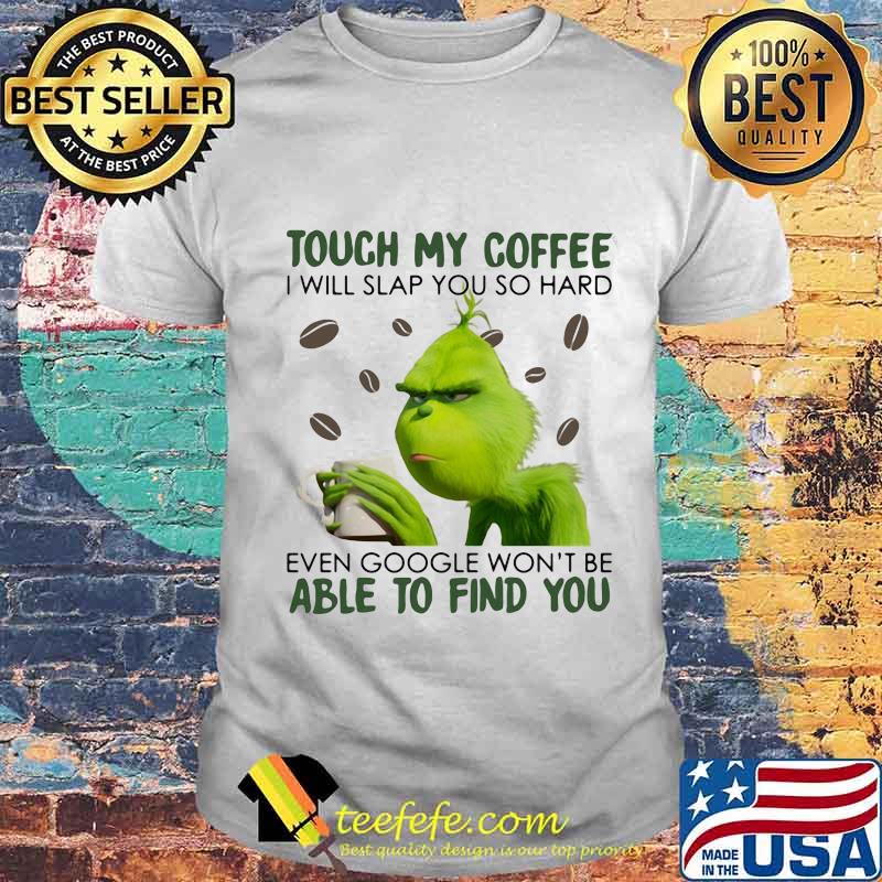 Grinch touch my coffee i will slap you so hard even google won't be able to find you shirt