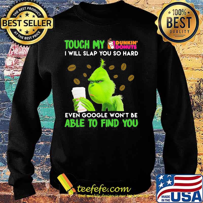 Grinch touch my dunkin donuts i will slap so hard even google won't be able to find you s Sweater Grinch touch my dunkin donuts i will slap so hard even google won't be able to find you s Sweater