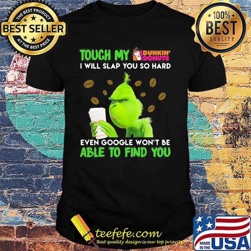 Grinch touch my dunkin donuts i will slap so hard even google won't be able to find you shirt