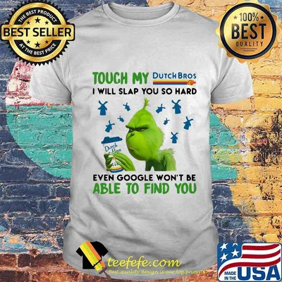 Grinch touch my dutch bros i will slap so hard even google won't be able to find you shirt