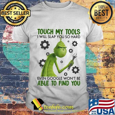 Grinch touch my tools i will slap you so hard even google won't be able to find you shirt