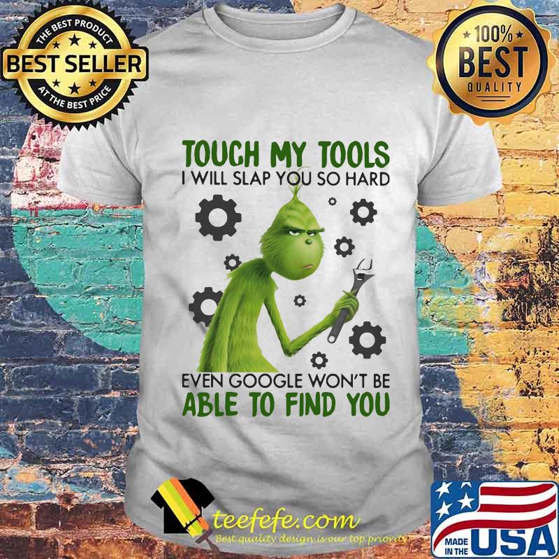 Grinch touch my tools i will slap you so hard even google won't be able to find you shirt