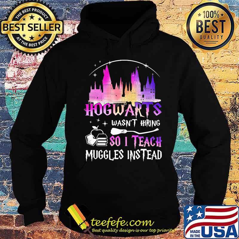 Hogwarts wasn't hiring so i teach muggles instead s Hoodie Hogwarts wasn't hiring so i teach muggles instead s Hoodie