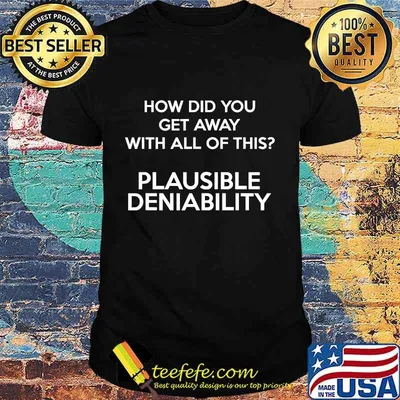 How Did You Get Away With All Of This Plausible Deniability Shirt