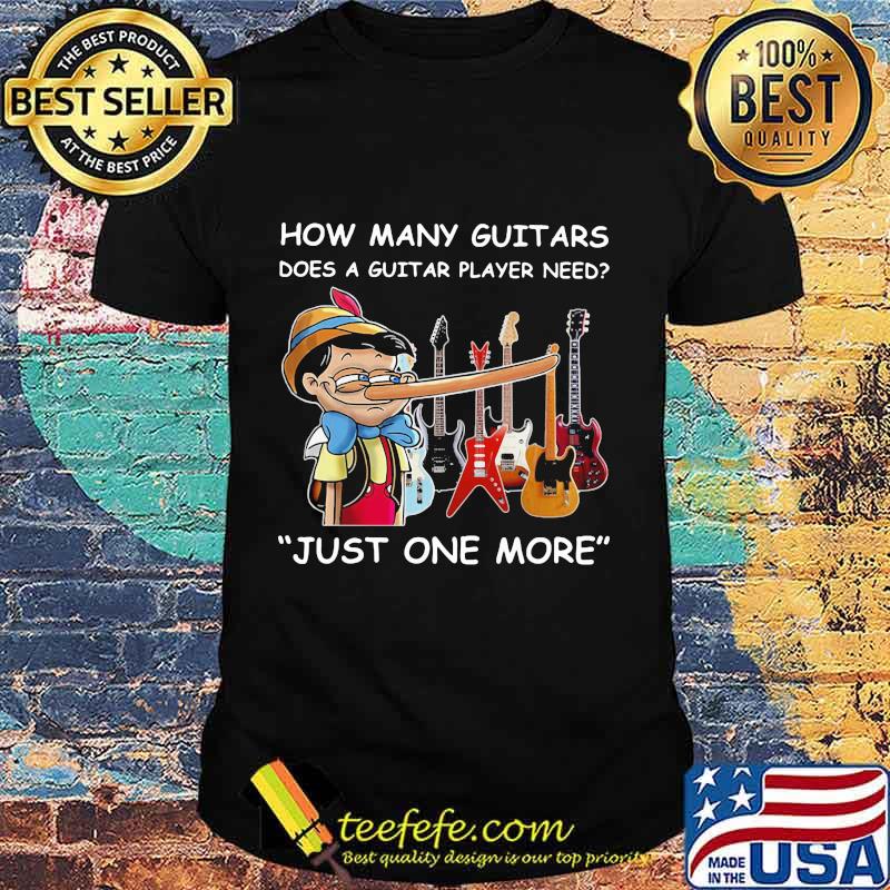 How many guitars does a guitar player need just one more shirt How many guitars does a guitar player need just one more shirt
