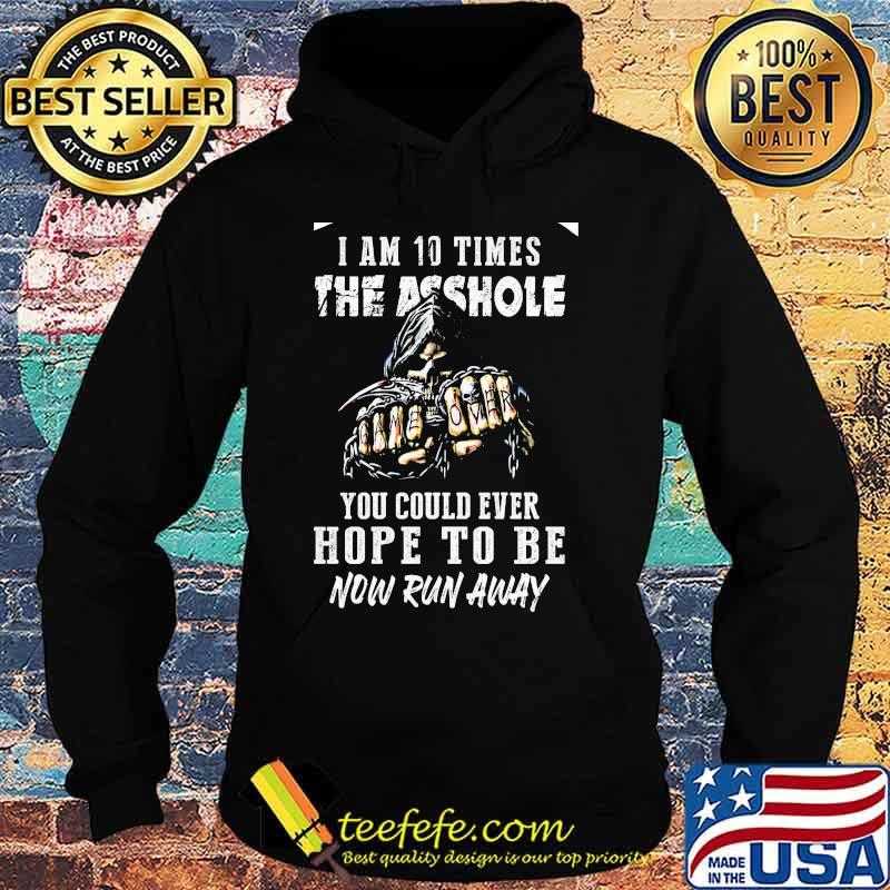 I am 10 times the asshole you could ever hope to be now run away s Hoodie I am 10 times the asshole you could ever hope to be now run away s Hoodie