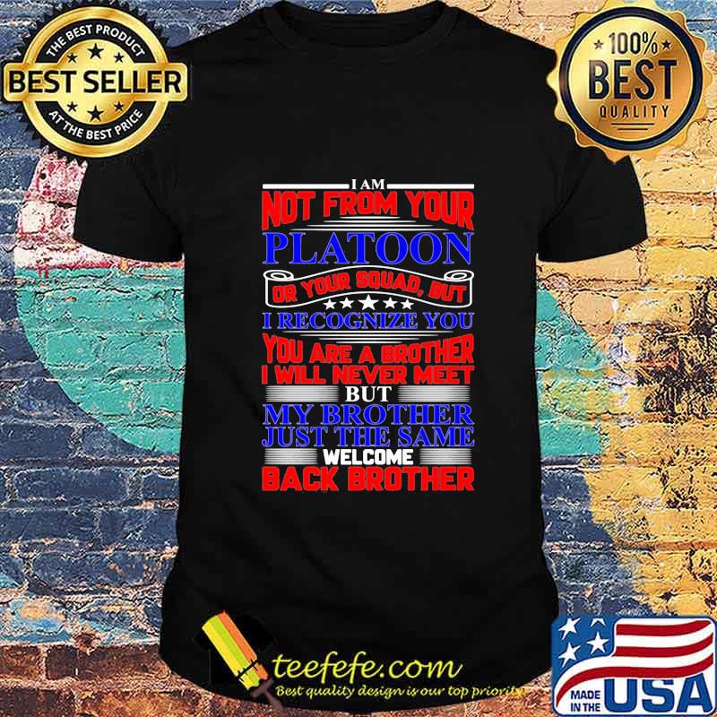 I am not from your platoon but my brother just the same welcome back brother shirt I am not from your platoon but my brother just the same welcome back brother shirt
